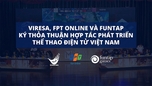 "VIREA, FPT và FUNTAP hợp tác thúc đẩy sự phát triển của Esports tại Việt Nam"