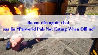 Cách sửa lỗi "Palworld Pals Not Eating When Offline" cho người chơi