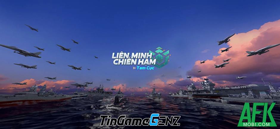 Khám Phá Trải Nghiệm Liên Minh Chiến Hạm: Tam Cực - Xây Dựng Hải Quân Hùng Mạnh trong Thế Giới Game