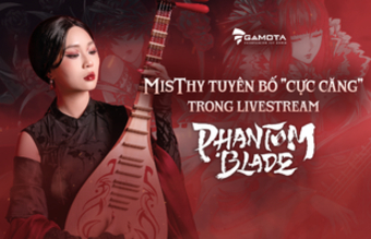 Misthy tỏ "cuộc livestream thử nghiệm game Phantom Blade hứa hẹn căng thẳng"