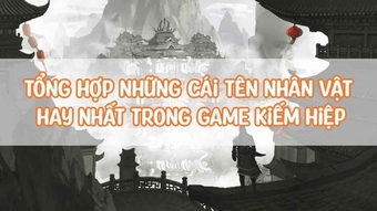 Top những cái tên nhân vật hay nhất trong Game Kiếm Hiệp