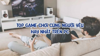 Top game chơi cùng người yêu hấp dẫn nhất trên máy tính - Trò chơi khiến bạn "mê mẩn"